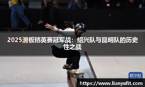 2025滑板精英赛冠军战：绍兴队与昆明队的历史性之战