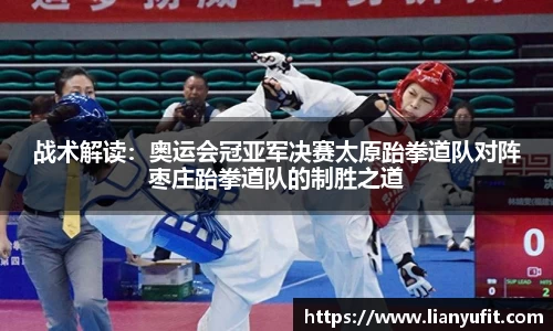 战术解读：奥运会冠亚军决赛太原跆拳道队对阵枣庄跆拳道队的制胜之道